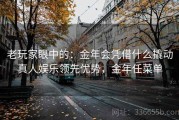 老玩家眼中的：金年会凭借什么撬动真人娱乐领先优势，金年任菜单
