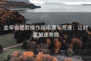 金年会提款操作指南赛车竞速：让财富加速奔腾