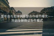 金年会与足球俱乐部合作细节曝光——开启全新商业合作模式