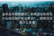 金年会年度关键词：高频活动安排凭什么成为用户关注焦点？，高频活动是什么意思