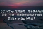 乐竞体育app凛冬芬芳：冬季转会期如同豪门盛宴，英雄联盟大咖选手合同更新&自由市场盛况