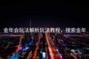 金年会玩法解析玩法教程，搜索金年