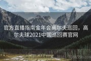 官方直播指南金年会高尔夫巡回，高尔夫球2021中国巡回赛官网