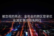 被忽视的亮点：金年会的跨区登录优化其实早已领先同行