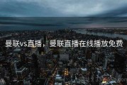 曼联vs直播，曼联直播在线播放免费