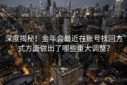 深度揭秘！金年会最近在账号找回方式方面做出了哪些重大调整？
