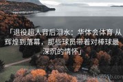 「退役超人背后泪水：华体会体育 从辉煌到落幕，那些球员带着对棒球最深沉的情怀」