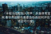 「半程马拉松加入呼声：乐鱼体育官网 看世界田联与奥委会协商如何评估项目可行度」