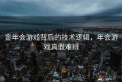 金年会游戏背后的技术逻辑，年会游戏真假难辨