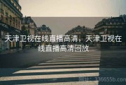 天津卫视在线直播高清，天津卫视在线直播高清回放