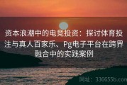 资本浪潮中的电竞投资：探讨体育投注与真人百家乐、Pg电子平台在跨界融合中的实践案例