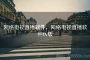 网络电视直播软件，网络电视直播软件tv版