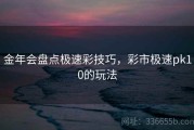 金年会盘点极速彩技巧，彩市极速pk10的玩法