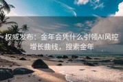 权威发布：金年会凭什么引领AI风控增长曲线，搜索金年