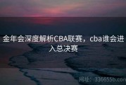 金年会深度解析CBA联赛，cba谁会进入总决赛