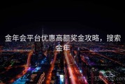 金年会平台优惠高额奖金攻略，搜索金年