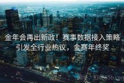 金年会再出新政！赛事数据接入策略引发全行业热议，金赛年终奖