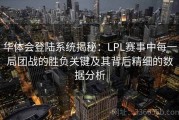华体会登陆系统揭秘：LPL赛事中每一局团战的胜负关键及其背后精细的数据分析