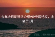 金年会活动玩法介绍VIP专属特权，金会员9月