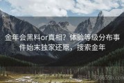 金年会黑料or真相？体验等级分布事件始末独家还原，搜索金年