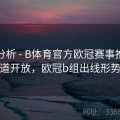 球队分析 - B体育官方欧冠赛事推荐频道开放，欧冠b组出线形势