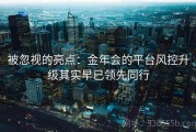 被忽视的亮点：金年会的平台风控升级其实早已领先同行