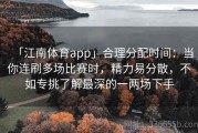 「江南体育app」合理分配时间：当你连刷多场比赛时，精力易分散，不如专挑了解最深的一两场下手