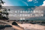 你知道吗？关于金年会的大事件应对方案，99%的人都理解错了，2021年 金年