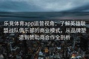 乐竞体育app运营视角：了解英雄联盟战队俱乐部的商业模式，从品牌塑造到赞助商合作全剖析