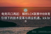 电竞风口再起：解析LCK联赛中B体育引领下的技术变革与商业机遇，lck bro