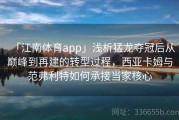 「江南体育app」浅析猛龙夺冠后从巅峰到再建的转型过程，西亚卡姆与范弗利特如何承接当家核心
