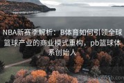 NBA新赛季解析：B体育如何引领全球篮球产业的商业模式重构，pb篮球体系创始人