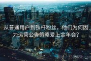 从普通用户到铁杆粉丝，他们为何因为运营公告策略爱上金年会？