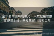 金年会内测功能曝光：大数据精准推荐即将上线，网友热议，搜索金年