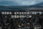 独家解读：金年会如何通过弹窗广告调整赢得用户口碑