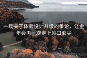 一场关于体验设计升级的争论，让金年会再一次走上风口浪尖