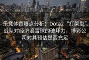 乐竞体育爆点分析：Dota2“打架型”战队对经济滚雪球的破坏力，博彩公司对其预估是否充足