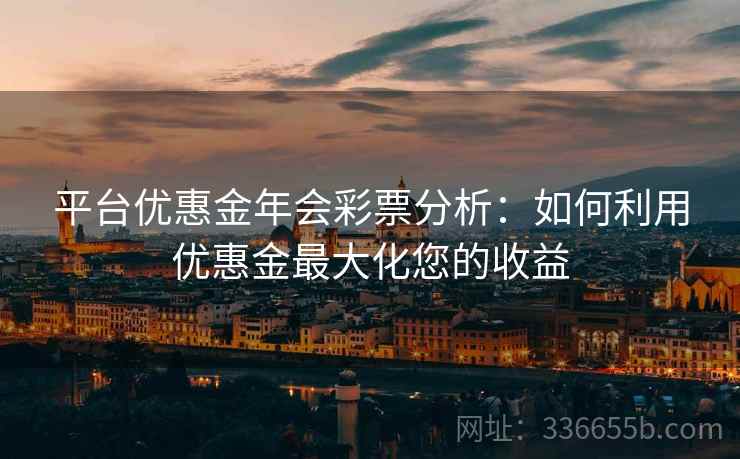平台优惠金年会彩票分析：如何利用优惠金最大化您的收益