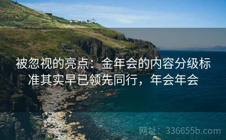 被忽视的亮点：金年会的内容分级标准其实早已领先同行，年会年会