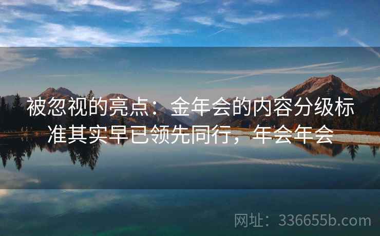 被忽视的亮点：金年会的内容分级标准其实早已领先同行，年会年会