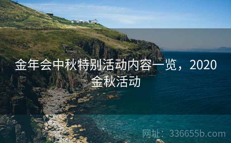 金年会中秋特别活动内容一览，2020金秋活动