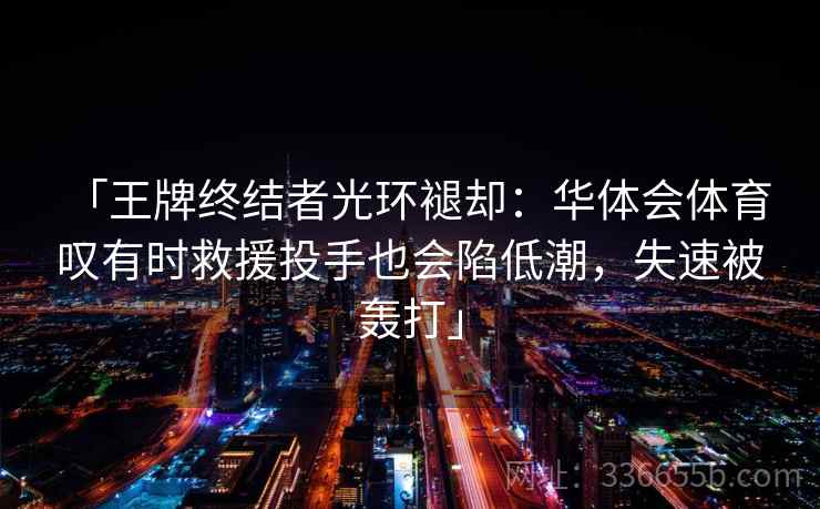 「王牌终结者光环褪却：华体会体育 叹有时救援投手也会陷低潮，失速被轰打」