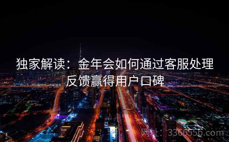 独家解读：金年会如何通过客服处理反馈赢得用户口碑