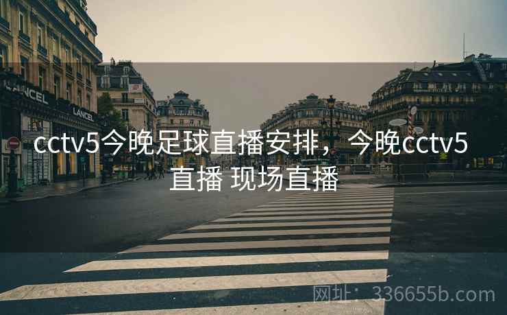 cctv5今晚足球直播安排，今晚cctv5 直播 现场直播