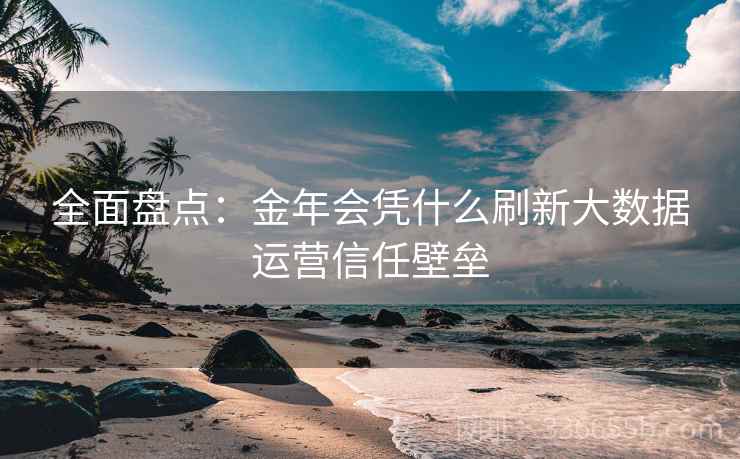 全面盘点：金年会凭什么刷新大数据运营信任壁垒