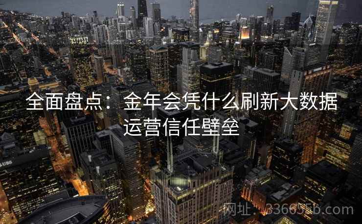 全面盘点：金年会凭什么刷新大数据运营信任壁垒