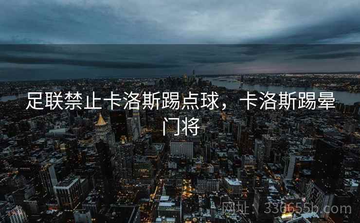 足联禁止卡洛斯踢点球，卡洛斯踢晕门将
