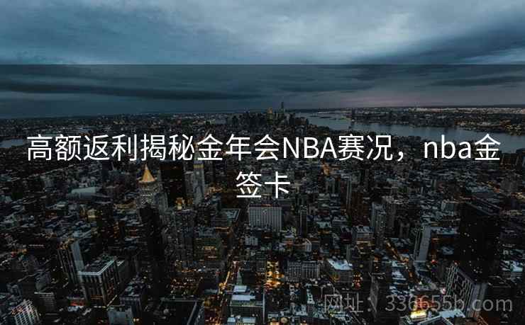 高额返利揭秘金年会NBA赛况，nba金签卡