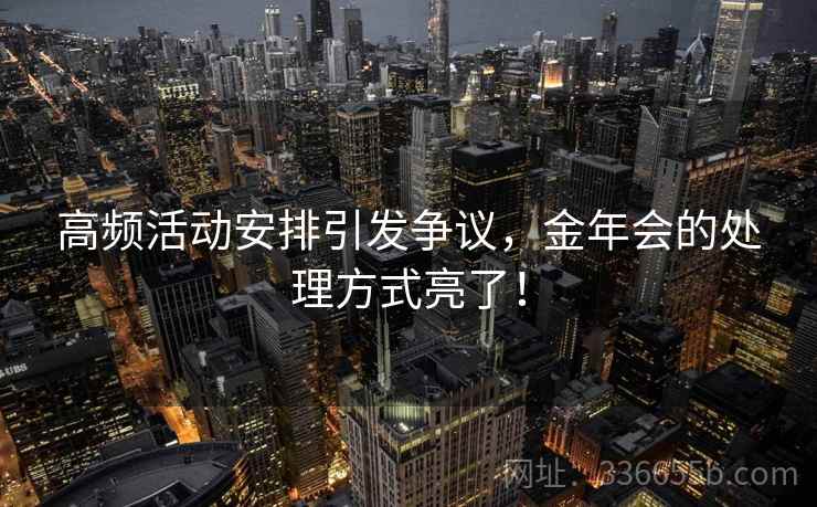 高频活动安排引发争议，金年会的处理方式亮了！