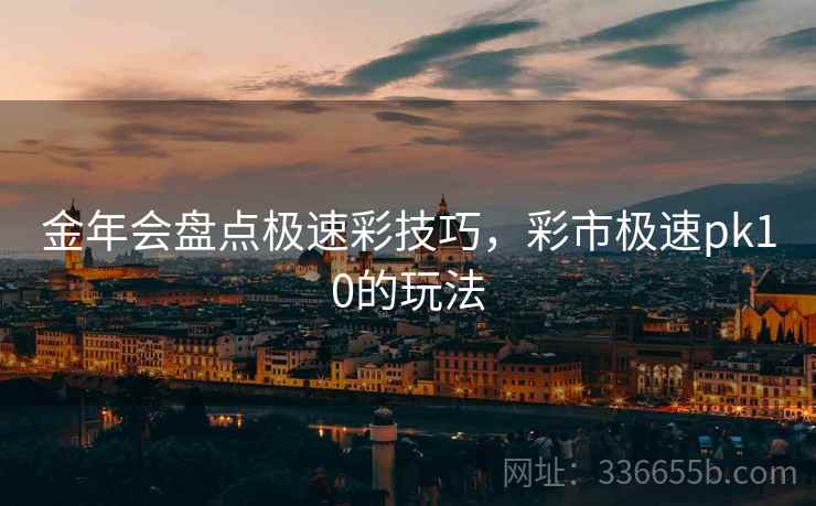 金年会盘点极速彩技巧，彩市极速pk10的玩法
